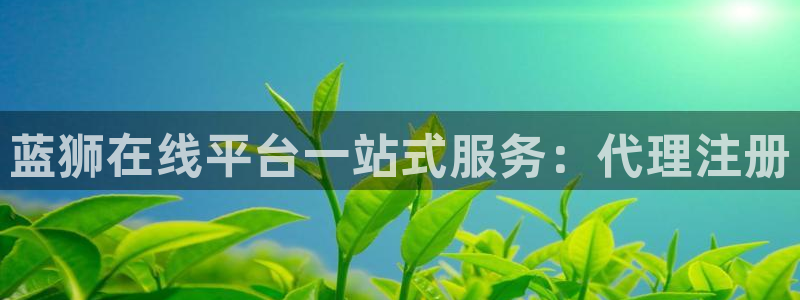 奇亿娱乐路线1：蓝狮在线平台一站式服务：代理注册