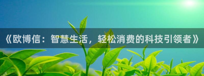 奇亿娱乐体育2：《欧博信：智慧生活，轻松消费的科技引领者》