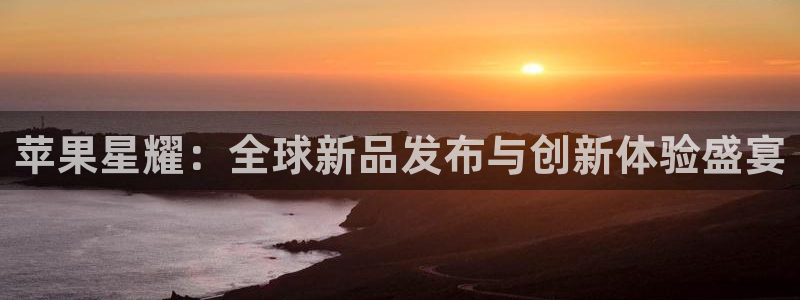 奇亿娱乐是什么平台：苹果星耀：全球新品发布与创新体验盛宴