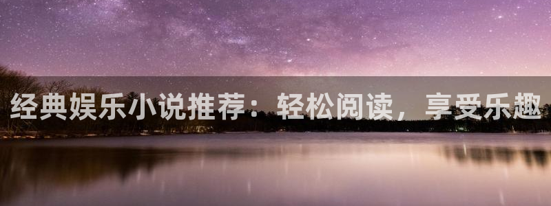 奇亿娱乐3官网登录：经典娱乐小说推荐：轻松阅读，享受乐趣