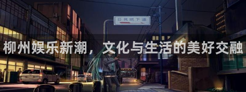 奇亿娱乐官网：柳州娱乐新潮，文化与生活的美好交融