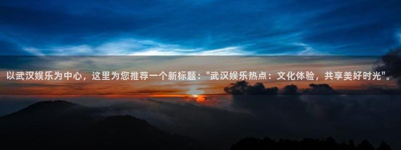 奇亿娱乐vip麻将胡了：以武汉娱乐为中心，这里为您推荐一个新标题：\