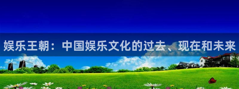 奇亿娱乐注册入口：娱乐王朝：中国娱乐文化的过去、现在和未来