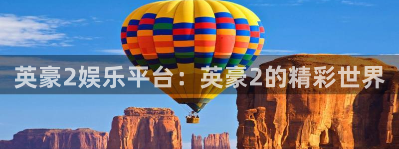 奇亿娱乐体育老板是谁：英豪2娱乐平台：英豪2的精彩世界