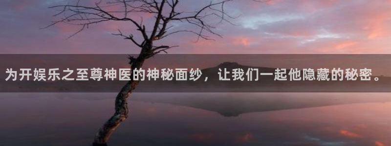 奇亿娱乐f凯捷注册：为开娱乐之至尊神医的神秘面纱，让我们一起他隐藏的秘密。
