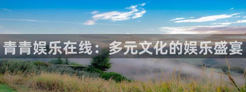 奇亿娱乐娱乐：青青娱乐在线：多元文化的娱乐盛宴