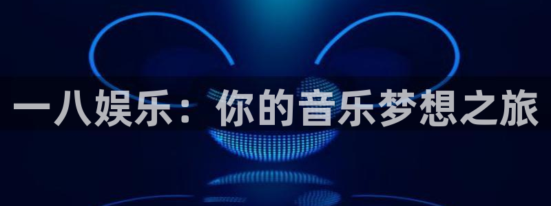 奇亿娱乐官网：一八娱乐：你的音乐梦想之旅