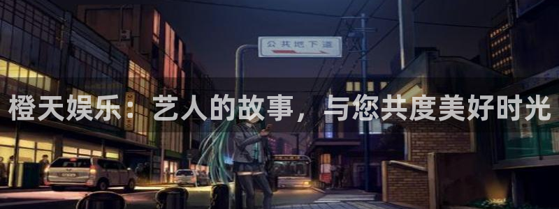 奇亿娱乐2登录地址：橙天娱乐：艺人的故事，与您共度美好时光