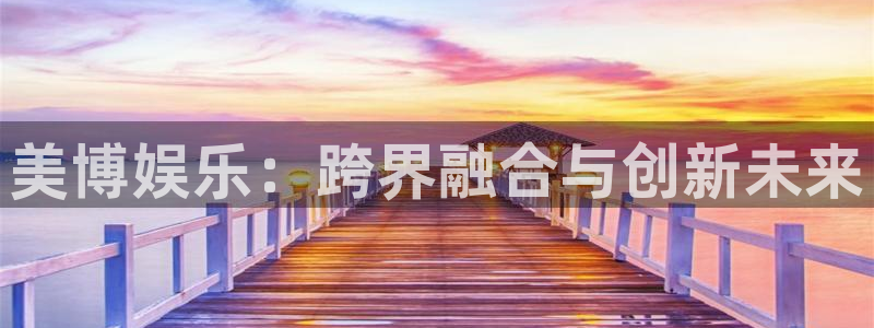 苹果版奇亿娱乐下载安装：美博娱乐：跨界融合与创新未来