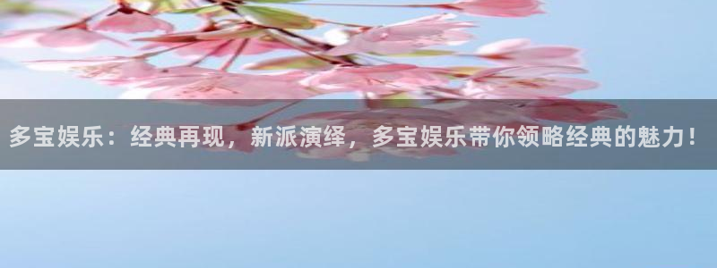 奇亿娱乐体育官网注册：多宝娱乐：经典再现，新派演绎，多宝娱乐带你领略经典的魅力！