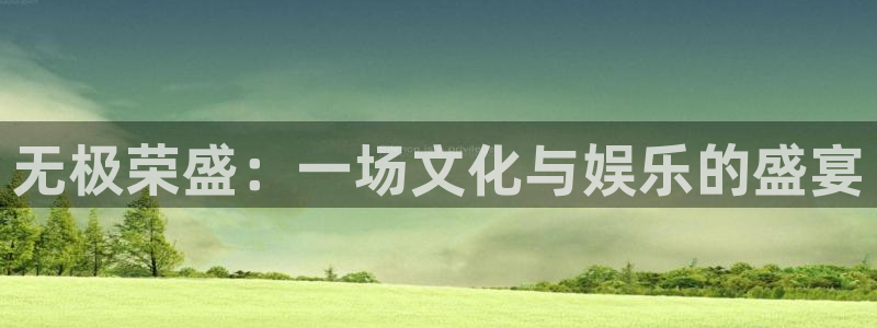 奇亿娱乐平台链接：无极荣盛：一场文化与娱乐的盛宴