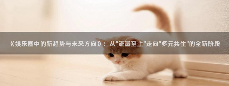 奇亿娱乐2官网：《娱乐圈中的新趋势与未来方向》：从\
