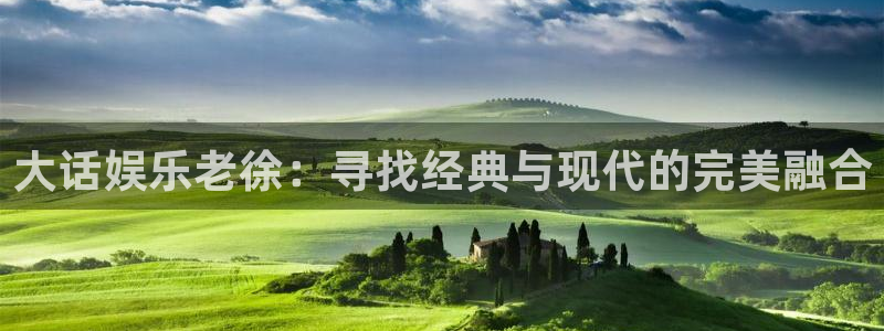 奇亿娱乐平台注册：大话娱乐老徐：寻找经典与现代的完美融合