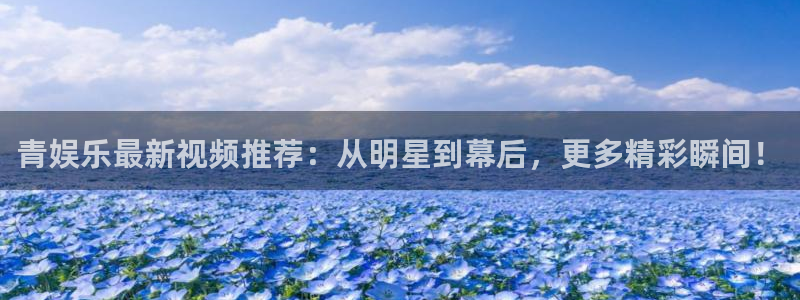 奇亿娱乐3登录：青娱乐最新视频推荐：从明星到幕后，更多精彩瞬间！
